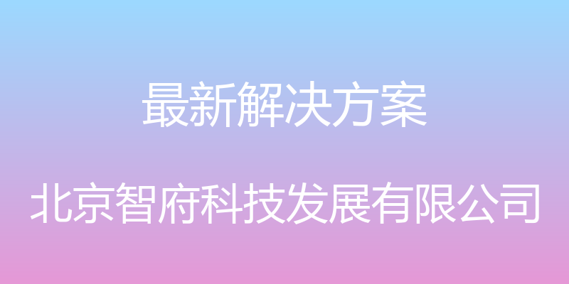 最新解决方案 - 北京智府科技发展有限公司